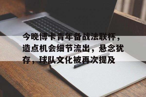 开云体育客户端-今晚博卡青年备战法联杯，造点机会细节流出，悬念犹存，球队文化被再次提及(国足小组出线迎重大利好)