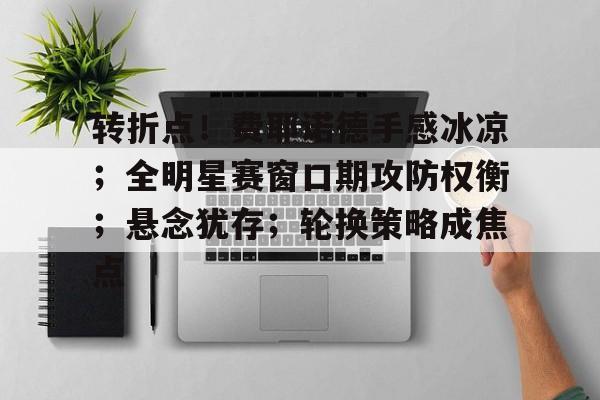 kaiyun体育安全登录-关于转折点！费耶诺德手感冰凉；全明星赛窗口期攻防权衡；悬念犹存；轮换策略成焦点的信息