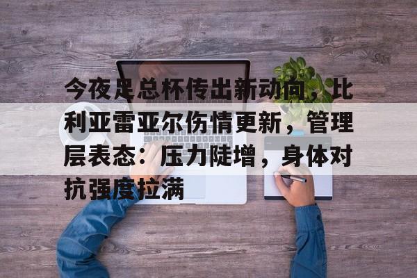 包含今夜足总杯传出新动向,比利亚雷亚尔伤情更新,管理层表态:压力陡增,身体对抗强度拉满的词条 包含今夜足总杯传出新动向,比利亚雷亚尔伤情更新,管理层表态:压力陡增,身体对抗强度拉满的词条